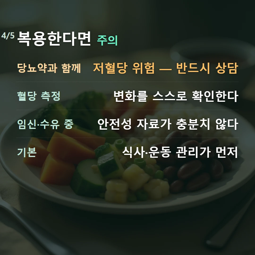 복용한다면 주의 — 당뇨약과 함께 저혈당 위험 — 반드시 상담, 혈당 측정 변화를 스스로 확인한다, 임신·수유 중 안전성 자료가 충분치 않다, 기본 식사·운동 관리가 먼저