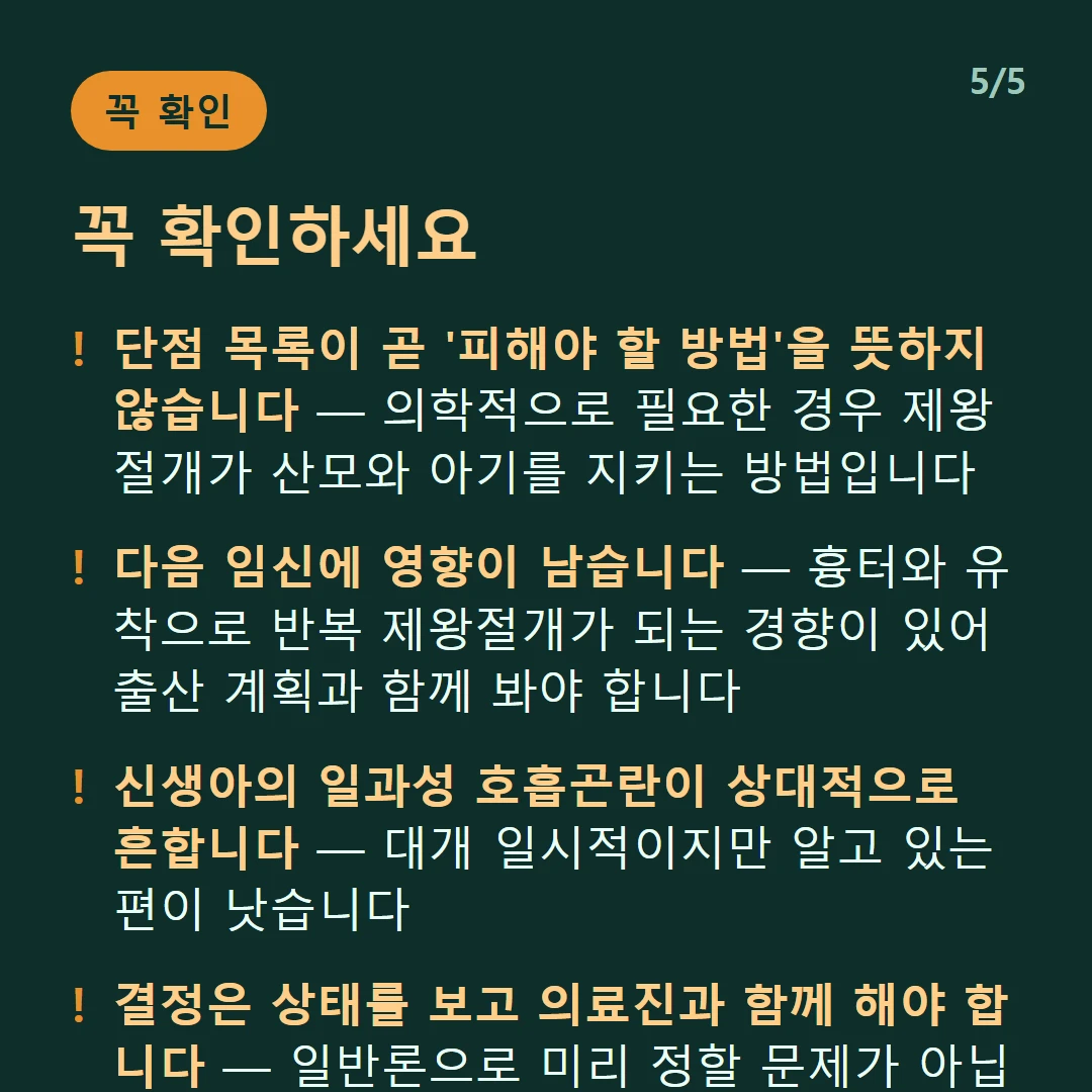 꼭 확인하세요 — 단점 목록이 곧 '피해야 할 방법'을 뜻하지 않습니다 — 의학적으로 필요한 경우 제왕절개가 산모와 아기를 지키는 방법입니다 / 다음 임신에 영향이 남습니다 — 흉터와 유착으로 반복 제왕절개가 되는 경향이 있어 출산 계획과 함께 봐야 합니다 / 신생아의 일과성 호흡곤란이 상대적으로 흔합니다 — 대개 일시적이지만 알고 있는 편이 낫습니다 / 결정은 상태를 보고 의료진과 함께 해야 합니다 — 일반론으로 미리 정할 문제가 아닙니다