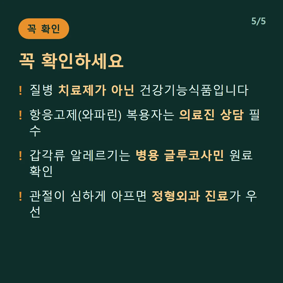 꼭 확인하세요 — 질병 치료제가 아닌 건강기능식품입니다 / 항응고제(와파린) 복용자는 의료진 상담 필수 / 갑각류 알레르기는 병용 글루코사민 원료 확인 / 관절이 심하게 아프면 정형외과 진료가 우선