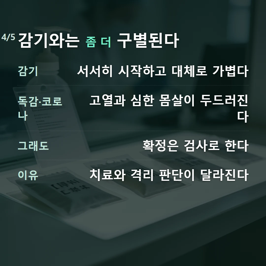감기와는 좀 더 구별된다 — 감기 서서히 시작하고 대체로 가볍다, 독감·코로나 고열과 심한 몸살이 두드러진다, 그래도 확정은 검사로 한다, 이유 치료와 격리 판단이 달라진다