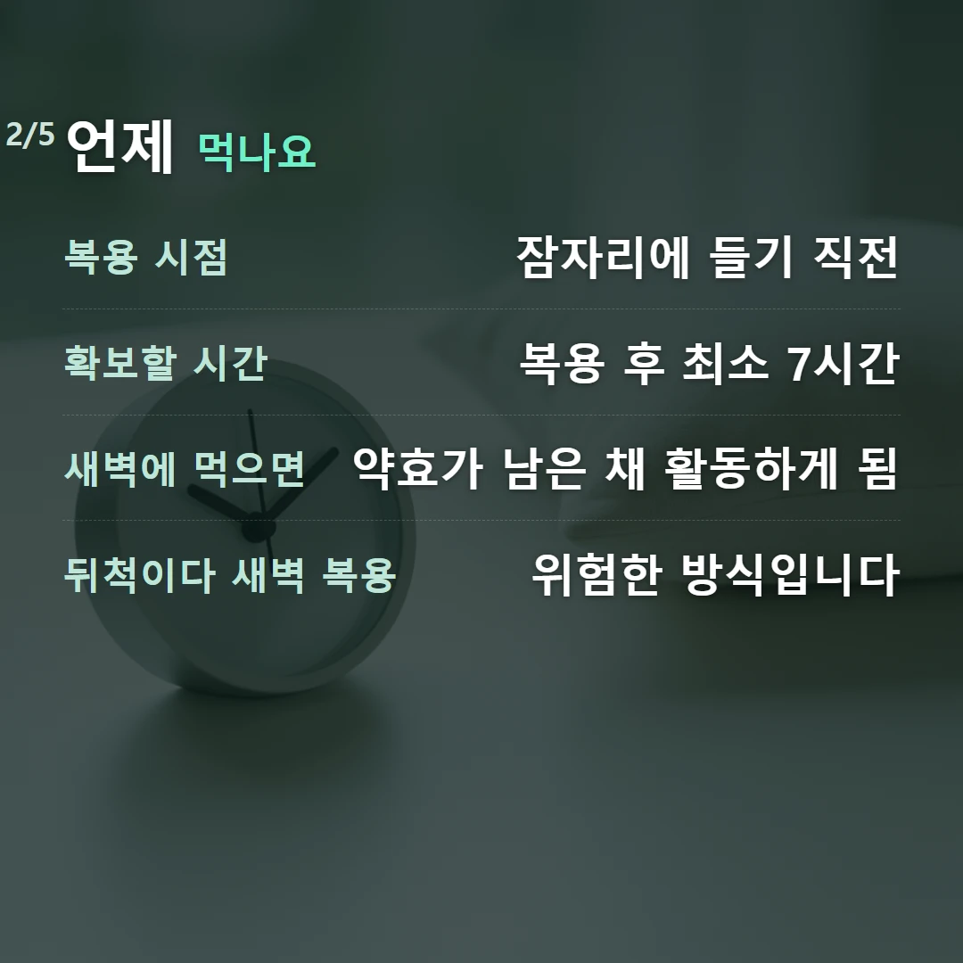 언제 먹나요 — 복용 시점 잠자리에 들기 직전, 확보할 시간 복용 후 최소 7시간, 새벽에 먹으면 약효가 남은 채 활동하게 됨, 뒤척이다 새벽 복용 위험한 방식입니다