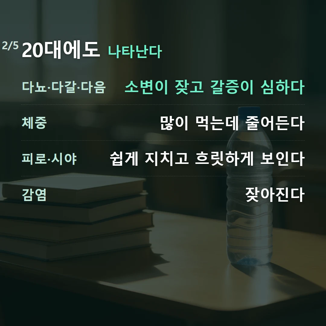 20대에도 나타난다 — 다뇨·다갈·다음 소변이 잦고 갈증이 심하다, 체중 많이 먹는데 줄어든다, 피로·시야 쉽게 지치고 흐릿하게 보인다, 감염 잦아진다