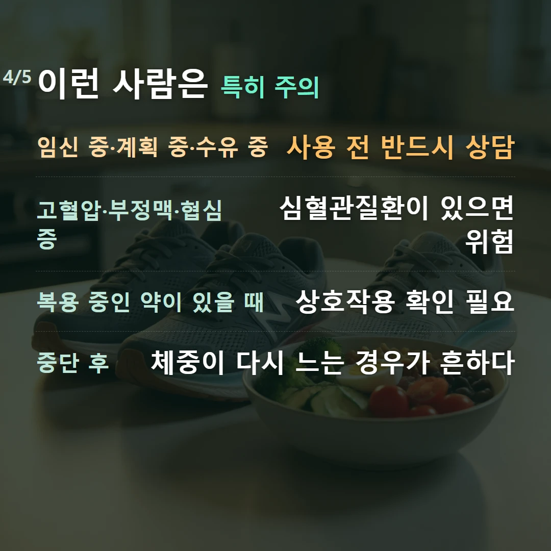 이런 사람은 특히 주의 — 임신 중·계획 중·수유 중 사용 전 반드시 상담, 고혈압·부정맥·협심증 심혈관질환이 있으면 위험, 복용 중인 약이 있을 때 상호작용 확인 필요, 중단 후 체중이 다시 느는 경우가 흔하다
