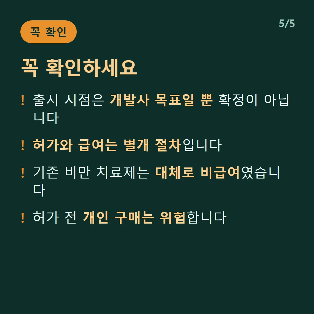 꼭 확인하세요 — 출시 시점은 개발사 목표일 뿐 확정이 아닙니다 / 허가와 급여는 별개 절차입니다 / 기존 비만 치료제는 대체로 비급여였습니다 / 허가 전 개인 구매는 위험합니다