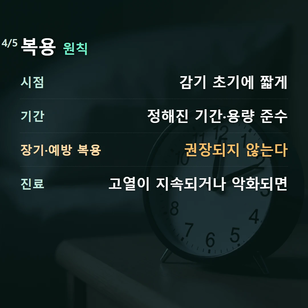 복용 원칙 — 시점 감기 초기에 짧게, 기간 정해진 기간·용량 준수, 장기·예방 복용 권장되지 않는다, 진료 고열이 지속되거나 악화되면