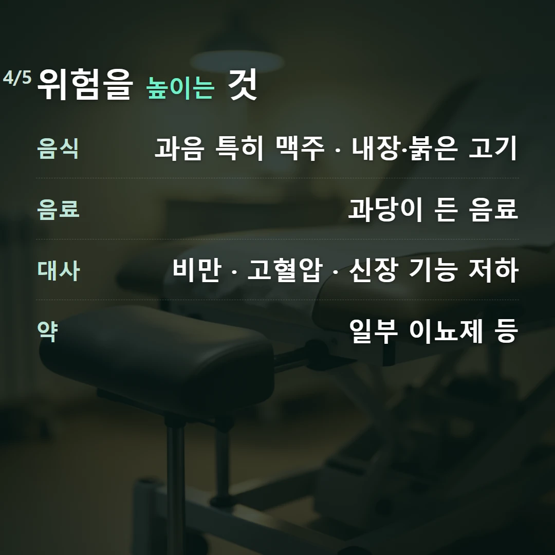 위험을 높이는 것 — 음식 과음 특히 맥주 · 내장·붉은 고기, 음료 과당이 든 음료, 대사 비만 · 고혈압 · 신장 기능 저하, 약 일부 이뇨제 등