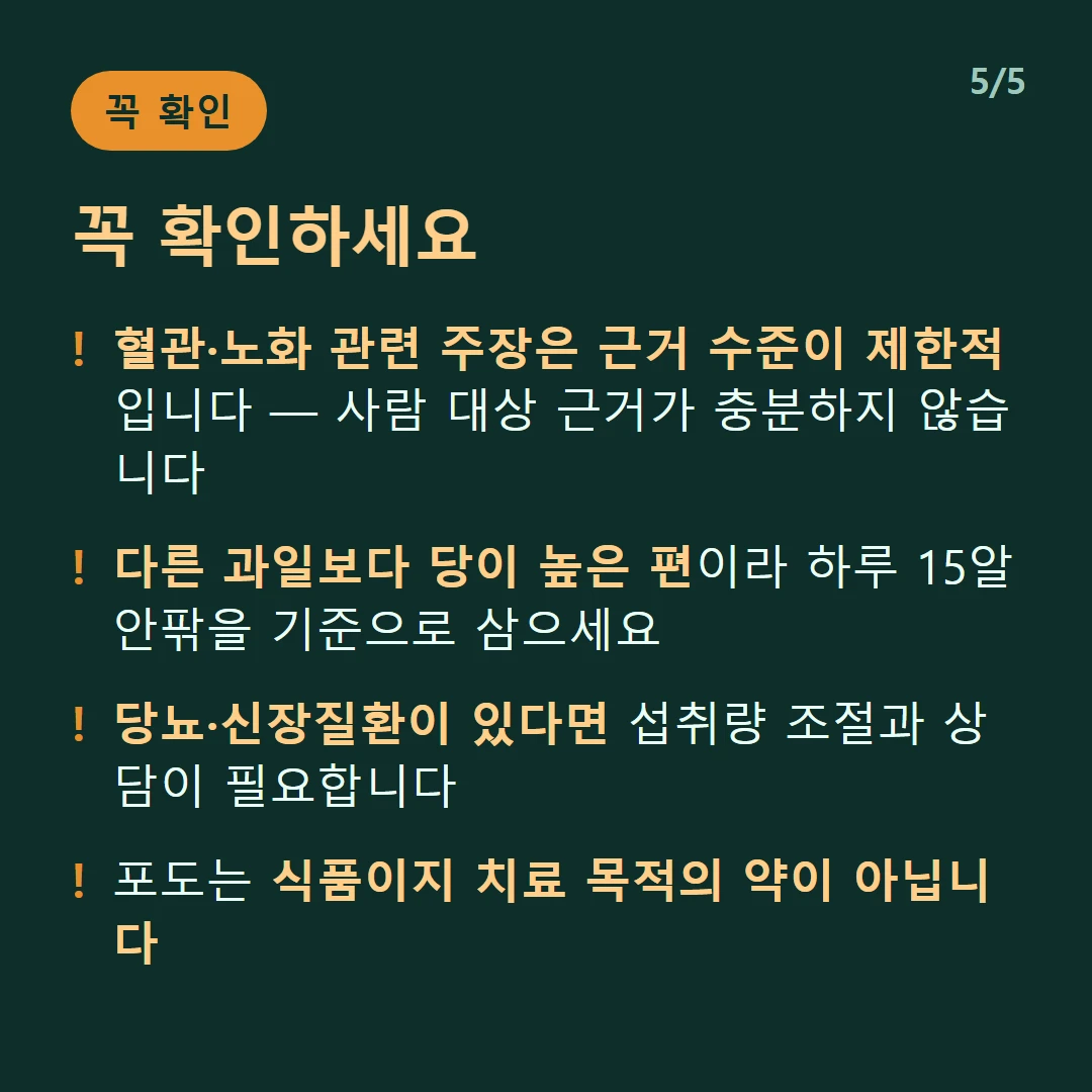 꼭 확인하세요 — 혈관·노화 관련 주장은 근거 수준이 제한적입니다 — 사람 대상 근거가 충분하지 않습니다 / 다른 과일보다 당이 높은 편이라 하루 15알 안팎을 기준으로 삼으세요 / 당뇨·신장질환이 있다면 섭취량 조절과 상담이 필요합니다 / 포도는 식품이지 치료 목적의 약이 아닙니다
