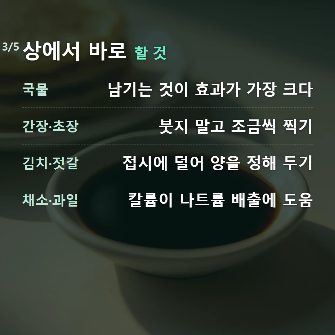 상에서 바로 할 것 — 국물 남기는 것이 효과가 가장 크다, 간장·초장 붓지 말고 조금씩 찍기, 김치·젓갈 접시에 덜어 양을 정해 두기, 채소·과일 칼륨이 나트륨 배출에 도움