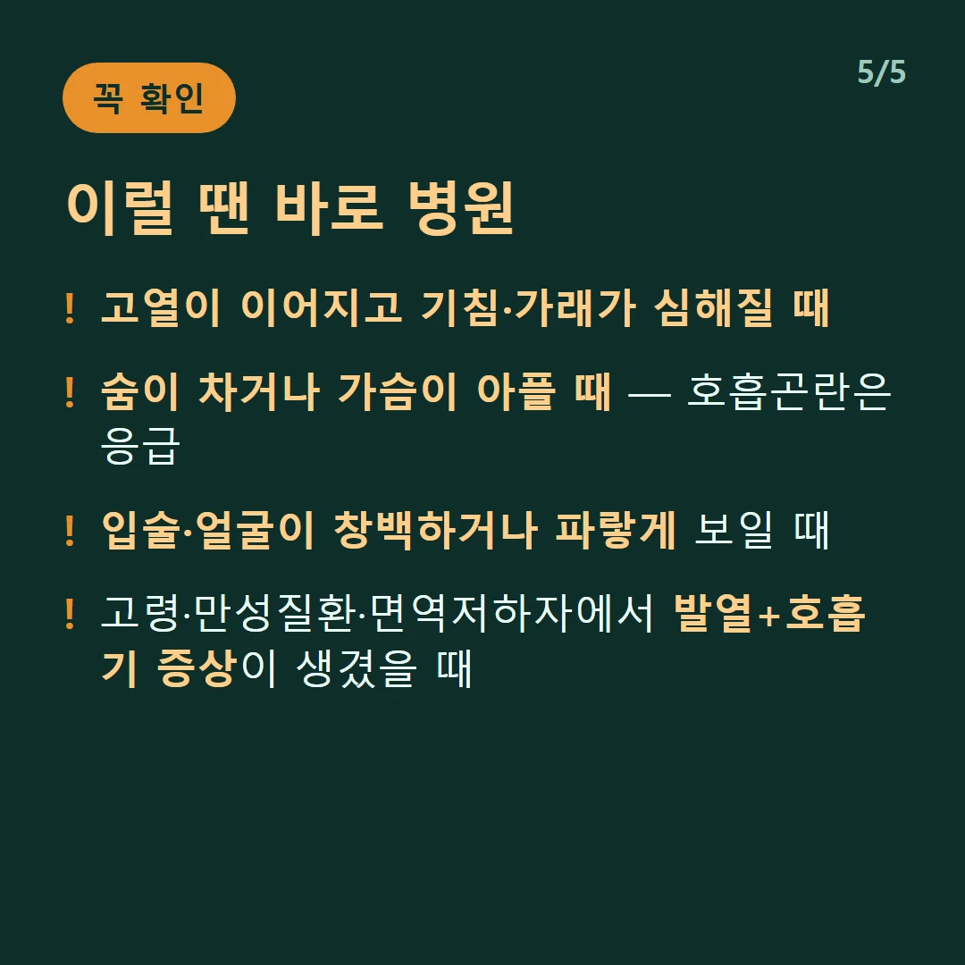 이럴 땐 바로 병원 — 고열이 이어지고 기침·가래가 심해질 때 / 숨이 차거나 가슴이 아플 때 — 호흡곤란은 응급 / 입술·얼굴이 창백하거나 파랗게 보일 때 / 고령·만성질환·면역저하자에서 발열+호흡기 증상이 생겼을 때