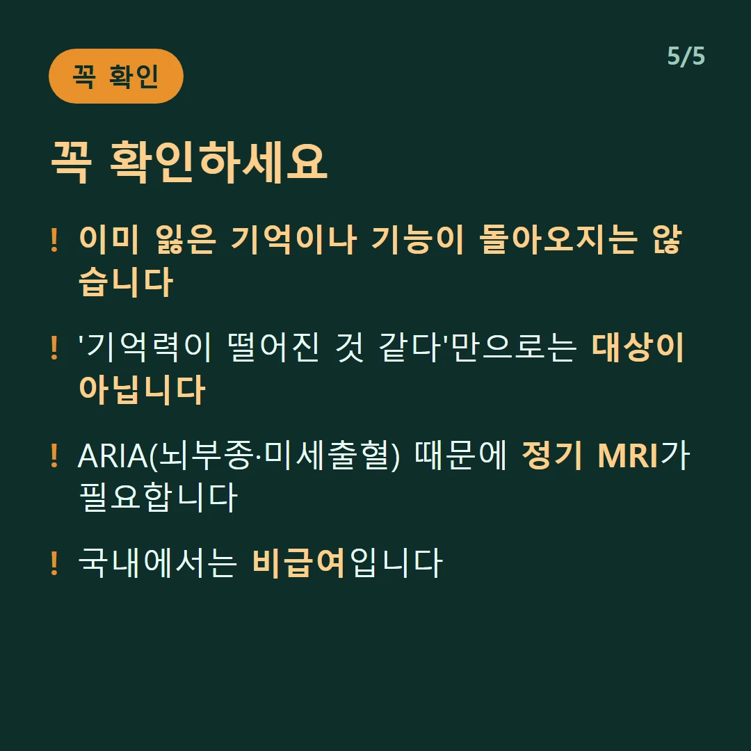 꼭 확인하세요 — 이미 잃은 기억이나 기능이 돌아오지는 않습니다 / '기억력이 떨어진 것 같다'만으로는 대상이 아닙니다 / ARIA(뇌부종·미세출혈) 때문에 정기 MRI가 필요합니다 / 국내에서는 비급여입니다