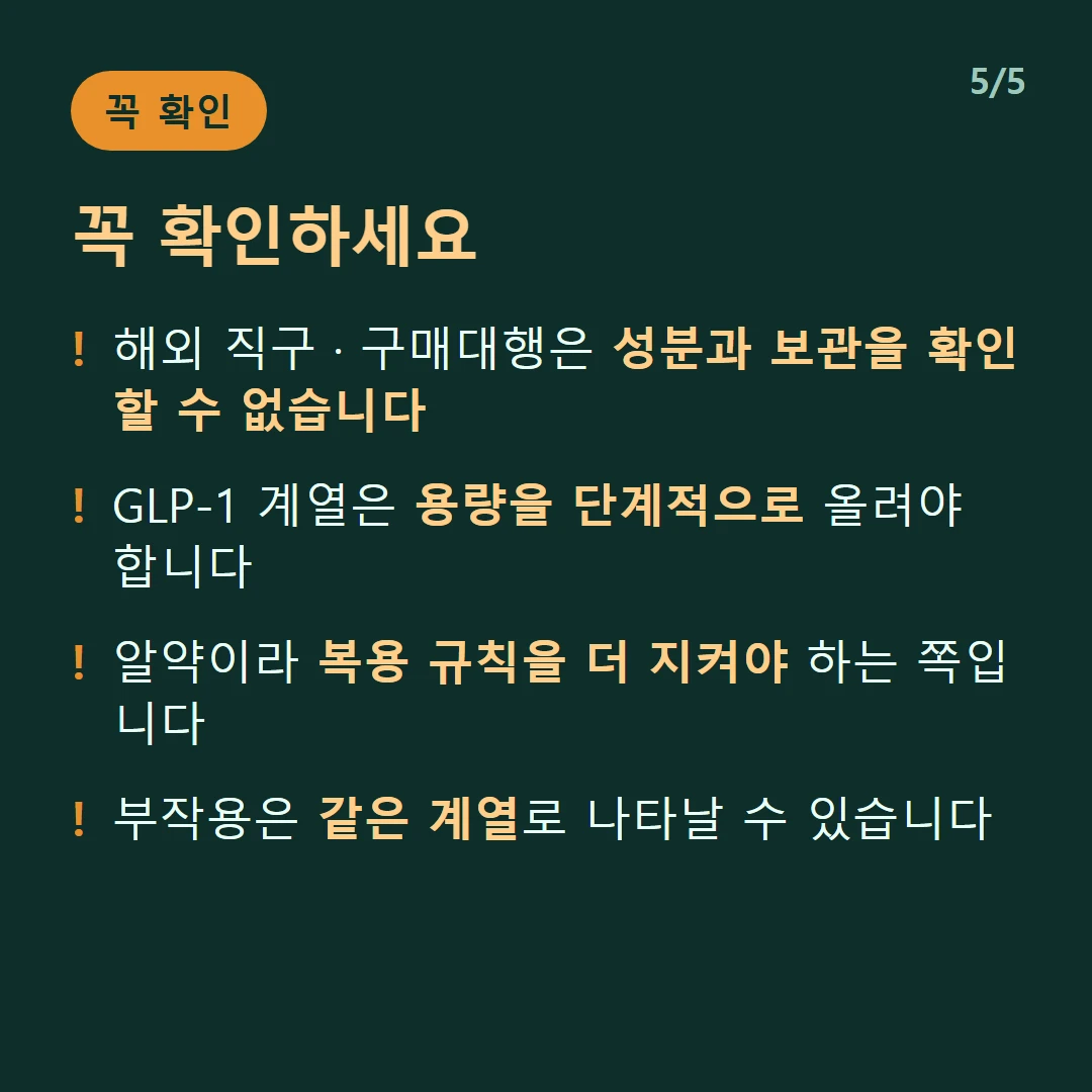 꼭 확인하세요 — 해외 직구 · 구매대행은 성분과 보관을 확인할 수 없습니다 / GLP-1 계열은 용량을 단계적으로 올려야 합니다 / 알약이라 복용 규칙을 더 지켜야 하는 쪽입니다 / 부작용은 같은 계열로 나타날 수 있습니다