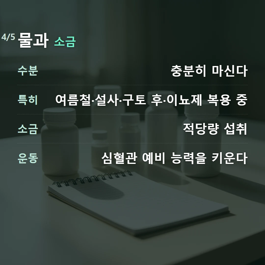 물과 소금 — 수분 충분히 마신다, 특히 여름철·설사·구토 후·이뇨제 복용 중, 소금 적당량 섭취, 운동 심혈관 예비 능력을 키운다