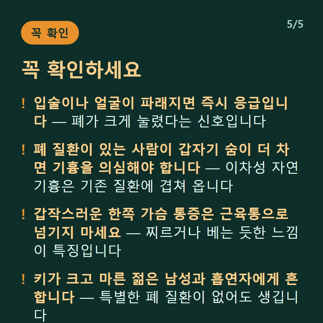꼭 확인하세요 — 입술이나 얼굴이 파래지면 즉시 응급입니다 — 폐가 크게 눌렸다는 신호입니다 / 폐 질환이 있는 사람이 갑자기 숨이 더 차면 기흉을 의심해야 합니다 — 이차성 자연기흉은 기존 질환에 겹쳐 옵니다 / 갑작스러운 한쪽 가슴 통증은 근육통으로 넘기지 마세요 — 찌르거나 베는 듯한 느낌이 특징입니다 / 키가 크고 마른 젊은 남성과 흡연자에게 흔합니다 — 특별한 폐 질환이 없어도 생깁니다