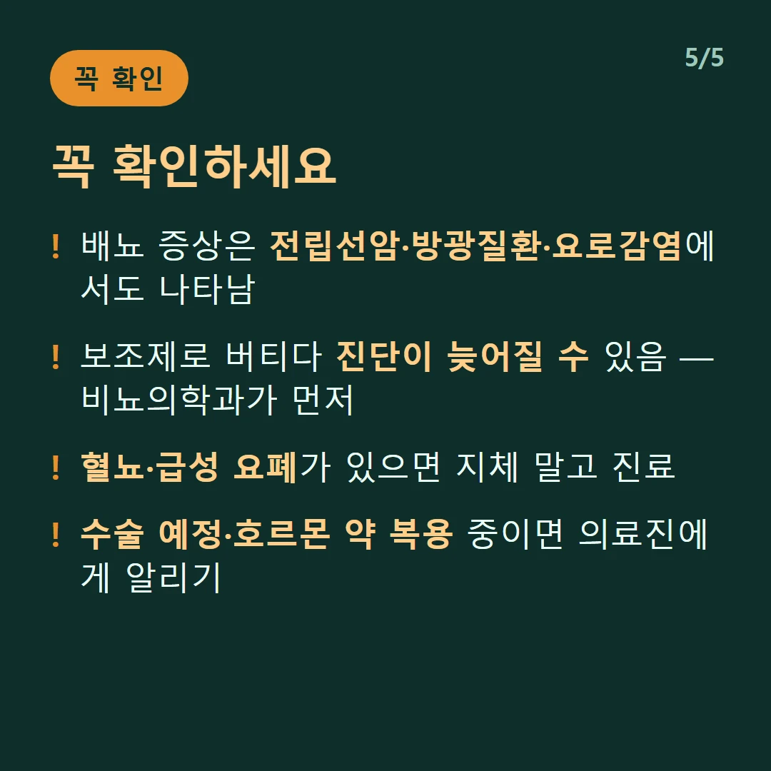 꼭 확인하세요 — 배뇨 증상은 전립선암·방광질환·요로감염에서도 나타남 / 보조제로 버티다 진단이 늦어질 수 있음 — 비뇨의학과가 먼저 / 혈뇨·급성 요폐가 있으면 지체 말고 진료 / 수술 예정·호르몬 약 복용 중이면 의료진에게 알리기